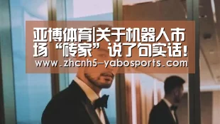 亚博体育|关于机器人市场“砖家”说了句实话!(图2) 亚博体育
