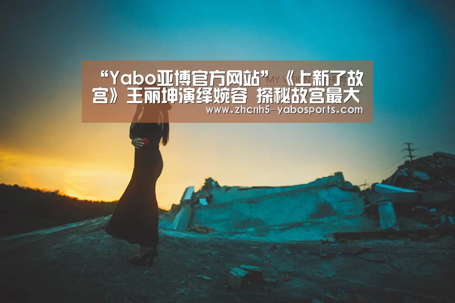 “Yabo亚博官方网站”《上新了故宫》王